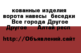 кованные изделия ворота,навесы, беседки  - Все города Другое » Другое   . Алтай респ.